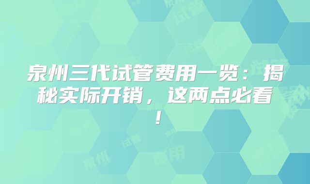 泉州三代试管费用一览：揭秘实际开销，这两点必看！