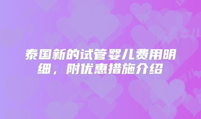 泰国新的试管婴儿费用明细，附优惠措施介绍