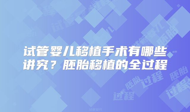 试管婴儿移植手术有哪些讲究?胚胎移植的全过程
