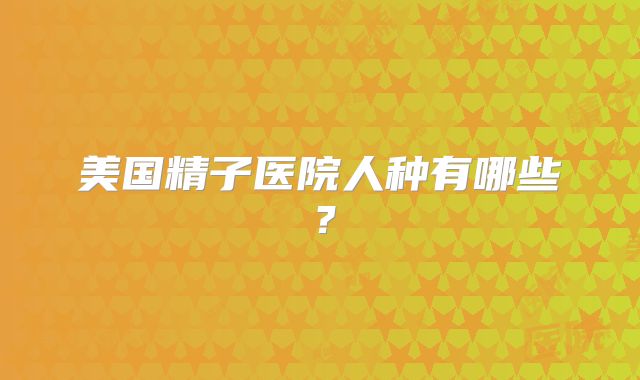 美国精子医院人种有哪些？