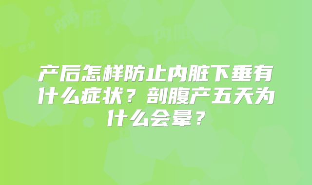 产后怎样防止内脏下垂有什么症状？剖腹产五天为什么会晕？