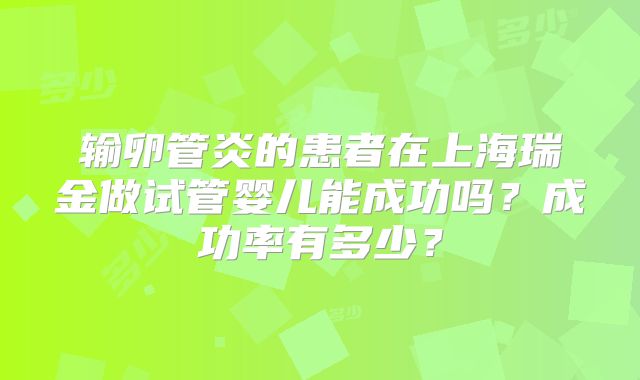 输卵管炎的患者在上海瑞金做试管婴儿能成功吗？成功率有多少？