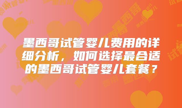 墨西哥试管婴儿费用的详细分析，如何选择最合适的墨西哥试管婴儿套餐？