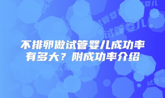 不排卵做试管婴儿成功率有多大？附成功率介绍