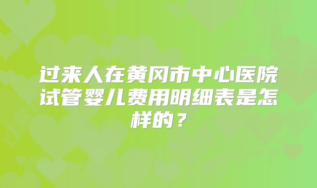 过来人在黄冈市中心医院试管婴儿费用明细表是怎样的？