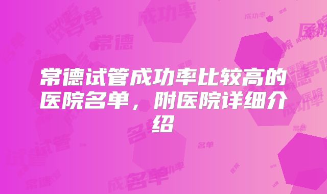 常德试管成功率比较高的医院名单，附医院详细介绍