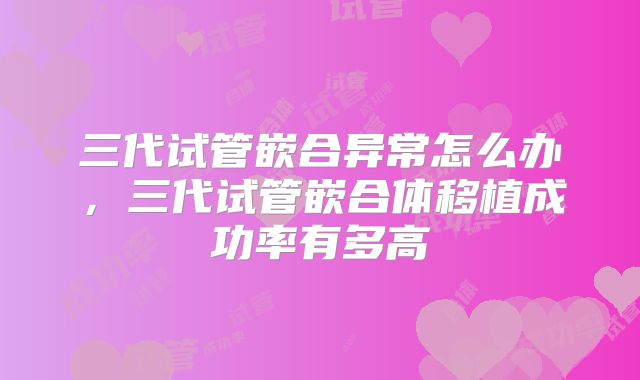 三代试管嵌合异常怎么办，三代试管嵌合体移植成功率有多高
