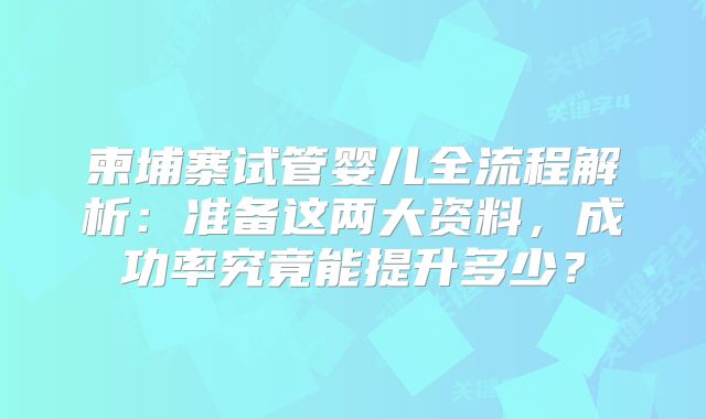 柬埔寨试管婴儿全流程解析：准备这两大资料，成功率究竟能提升多少？