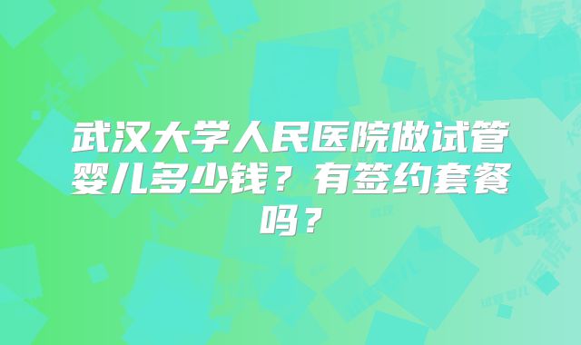武汉大学人民医院做试管婴儿多少钱？有签约套餐吗？