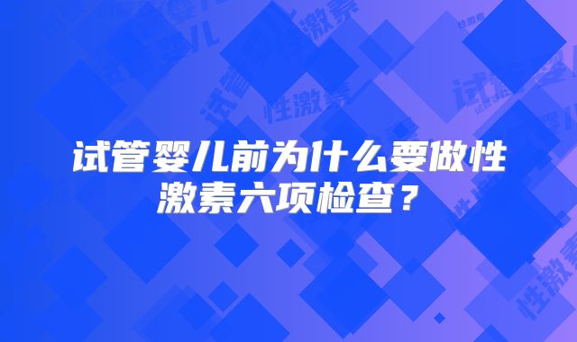 试管婴儿前为什么要做性激素六项检查？