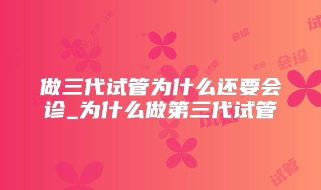 做三代试管为什么还要会诊_为什么做第三代试管