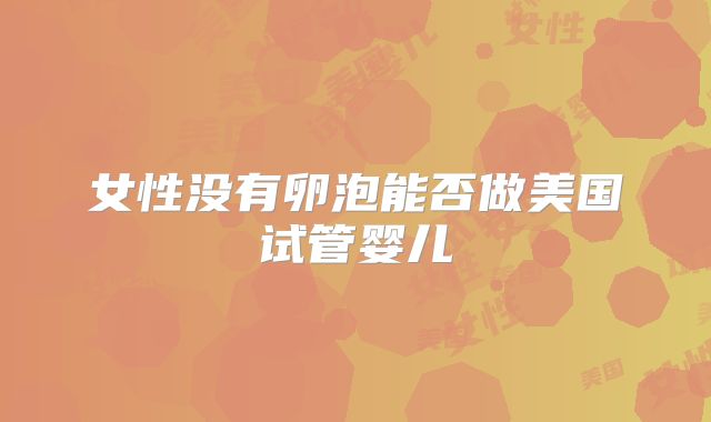 女性没有卵泡能否做美国试管婴儿