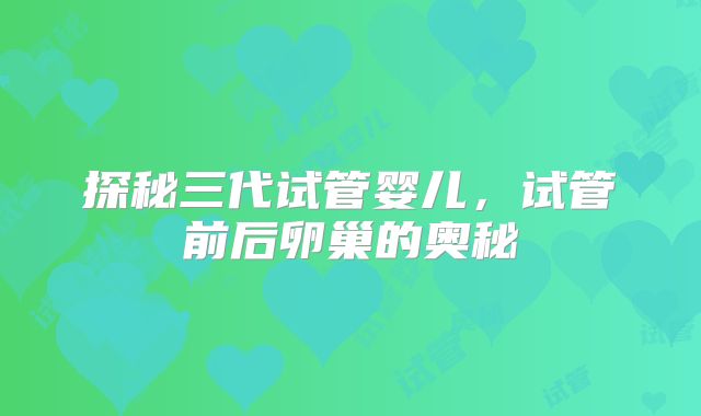 探秘三代试管婴儿，试管前后卵巢的奥秘