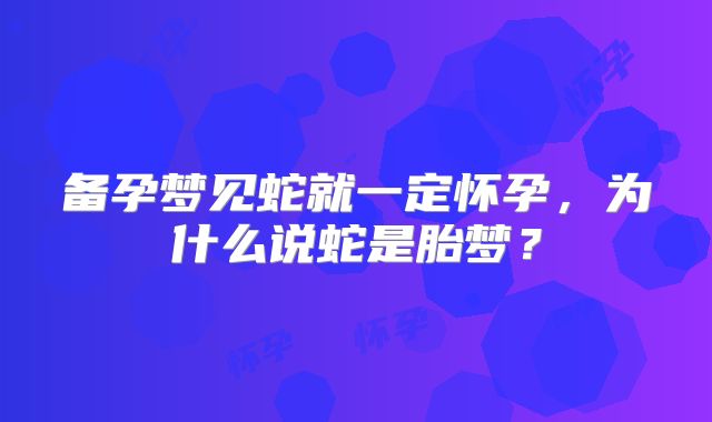 备孕梦见蛇就一定怀孕，为什么说蛇是胎梦？