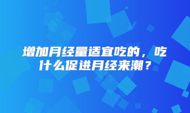 增加月经量适宜吃的，吃什么促进月经来潮？