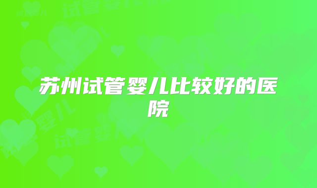 苏州试管婴儿比较好的医院