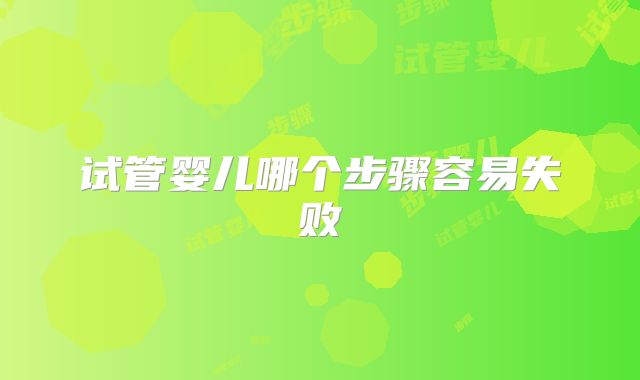 试管婴儿哪个步骤容易失败