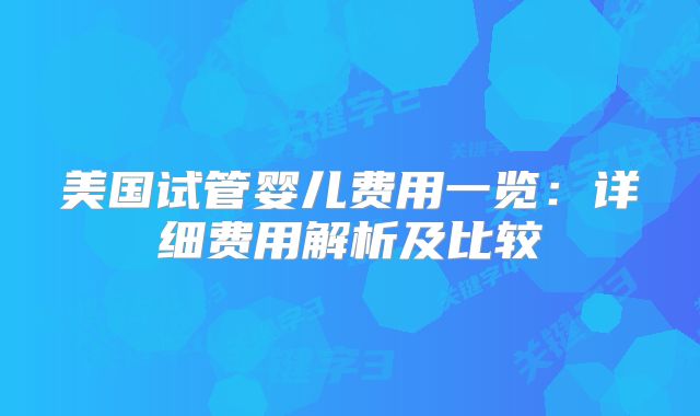 美国试管婴儿费用一览:详细费用解析及比较