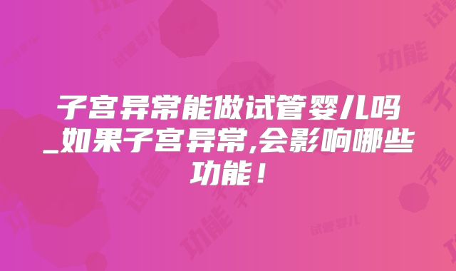 子宫异常能做试管婴儿吗_如果子宫异常,会影响哪些功能！