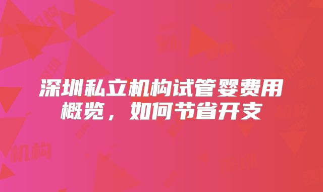 深圳私立机构试管婴费用概览，如何节省开支