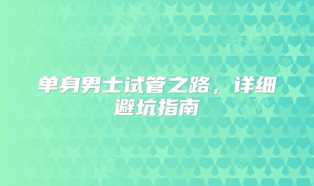 单身男士试管之路，详细避坑指南