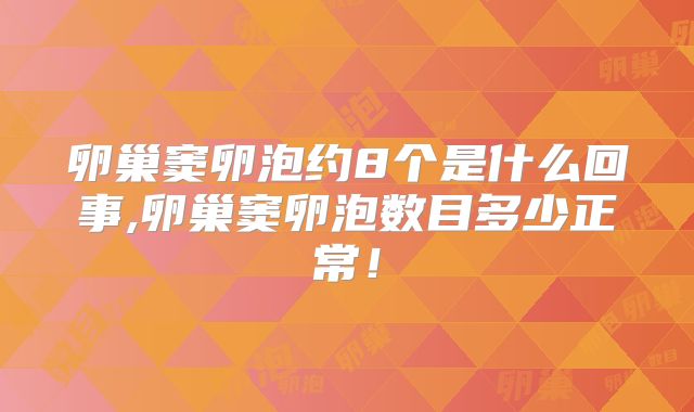 卵巢窦卵泡约8个是什么回事,卵巢窦卵泡数目多少正常!