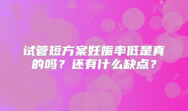 试管短方案妊娠率低是真的吗？还有什么缺点？