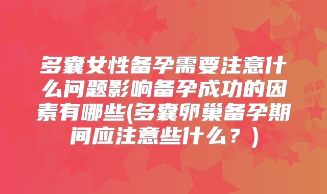 多囊女性备孕需要注意什么问题影响备孕成功的因素有哪些(多囊卵巢备孕期间应注意些什么？)