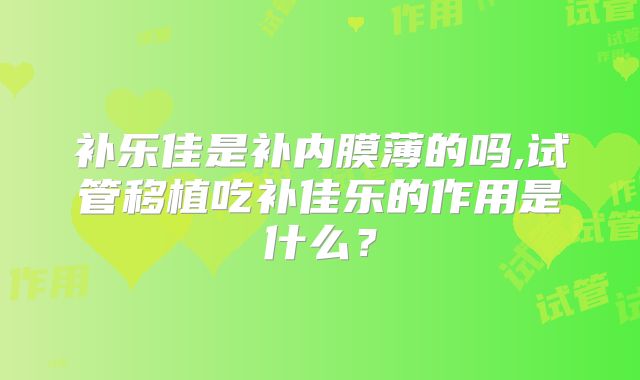 补乐佳是补内膜薄的吗,试管移植吃补佳乐的作用是什么？