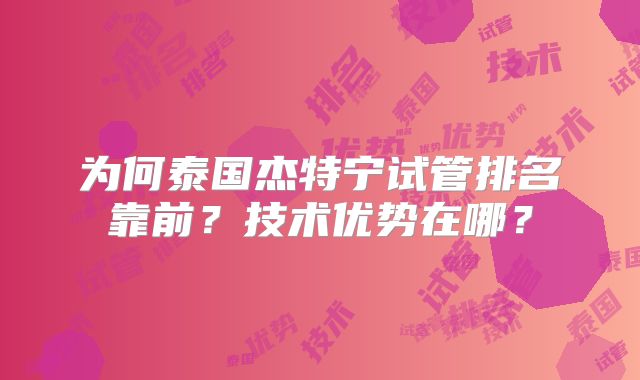 为何泰国杰特宁试管排名靠前?技术优势在哪?