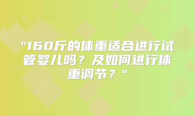 "160斤的体重适合进行试管婴儿吗？及如何进行体重调节？"
