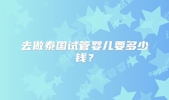 去做泰国试管婴儿要多少钱？