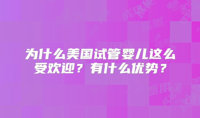 为什么美国试管婴儿这么受欢迎?有什么优势?