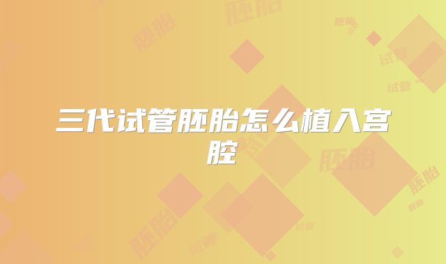 三代试管胚胎怎么植入宫腔