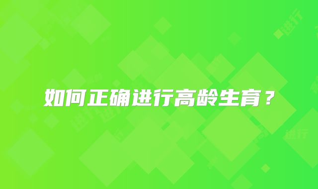 如何正确进行高龄生育？