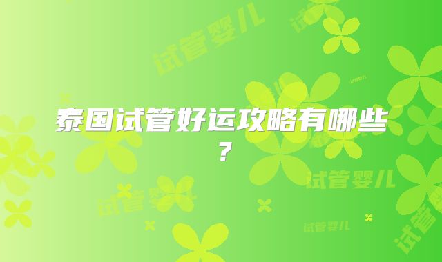 泰国试管好运攻略有哪些？