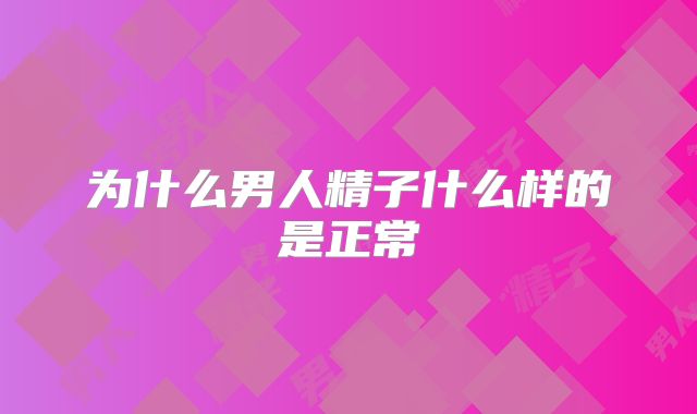 为什么男人精子什么样的是正常