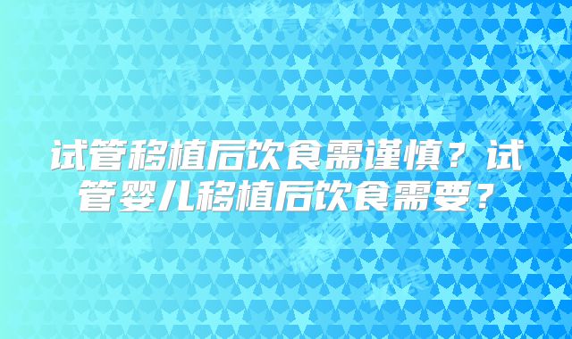 试管移植后饮食需谨慎？试管婴儿移植后饮食需要？