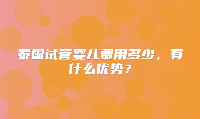 泰国试管婴儿费用多少，有什么优势？