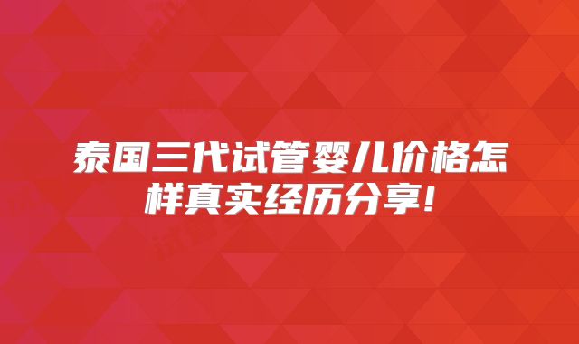 泰国三代试管婴儿价格怎样真实经历分享!