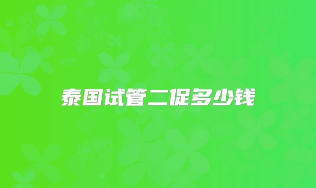 泰国试管二促多少钱