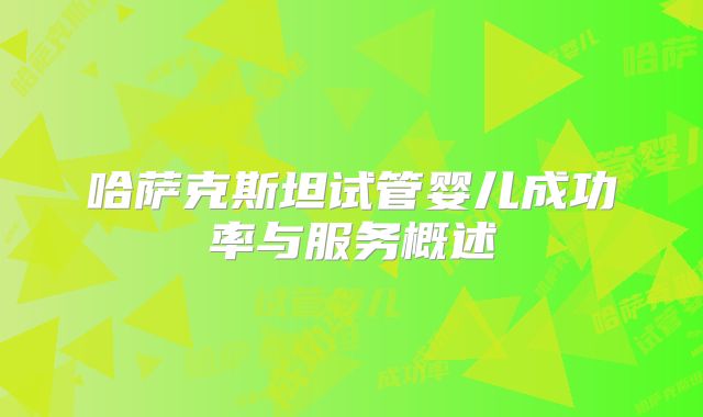 哈萨克斯坦试管婴儿成功率与服务概述