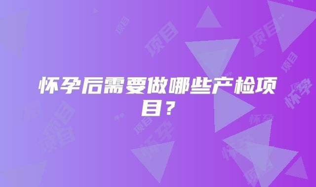 怀孕后需要做哪些产检项目?