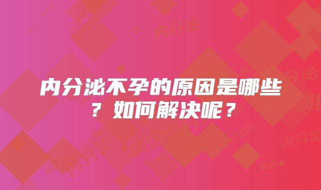 内分泌不孕的原因是哪些？如何解决呢？