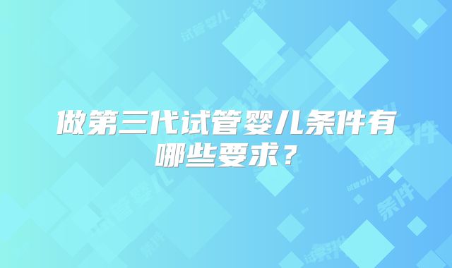 做第三代试管婴儿条件有哪些要求？