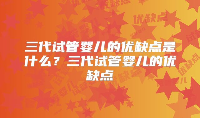 三代试管婴儿的优缺点是什么？三代试管婴儿的优缺点