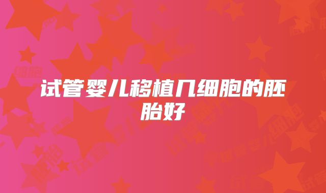 试管婴儿移植几细胞的胚胎好