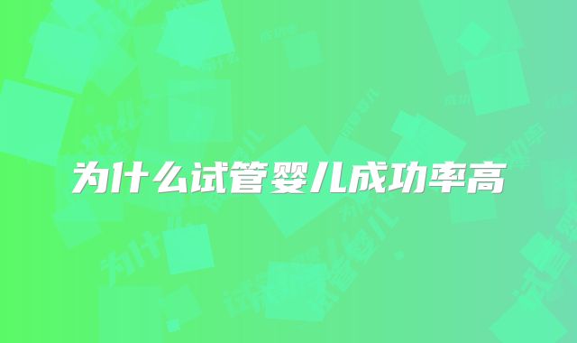 为什么试管婴儿成功率高