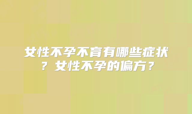 女性不孕不育有哪些症状？女性不孕的偏方？