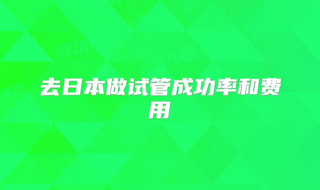 去日本做试管成功率和费用